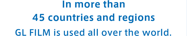 In more than 45 countries and regions GL FILM is used all over the world.