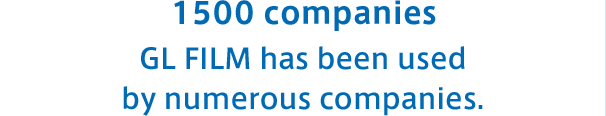 1,500 companies GL FILM has been used by numerous companies.